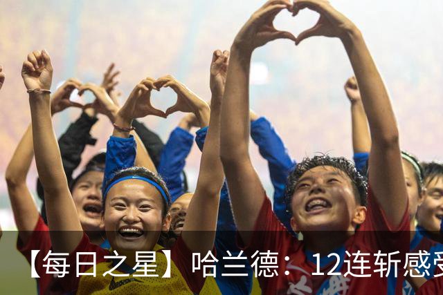 【每日之星】哈兰德：12连斩感受维京最强律动 金靴王座旁最冷酷的魔人挑战者